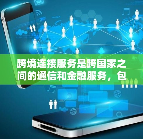 跨境连接服务是跨国家之间的通信和金融服务,包括以下几个主要方面