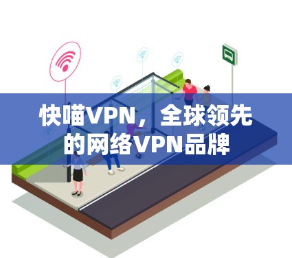 快喵VPN,全球领先的网络VPN品牌