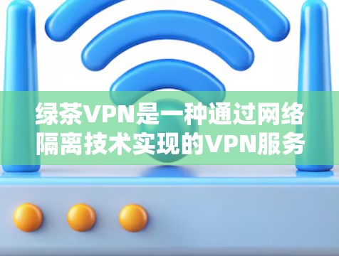 绿茶VPN是一种通过网络隔离技术实现的VPN服务,旨在为用户提供安全、可靠和便捷的网络访问体验。以下是关于绿茶VPN的一些基本信息