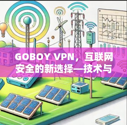 GOBOY VPN,互联网安全的新选择—技术与生活的平衡之道