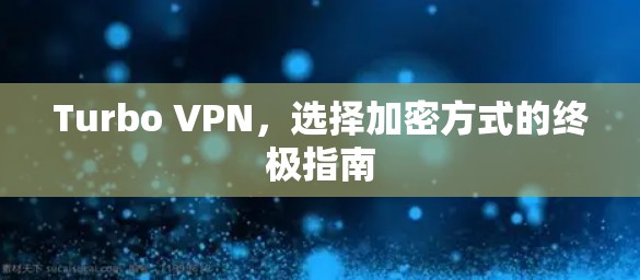 Turbo VPN,选择加密方式的终极指南