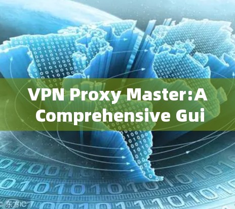 VPN Proxy Master:A Comprehensive Guide