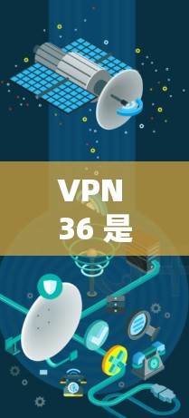 VPN 36 是一个提供VPN服务的软件或应用程序,旨在保护用户在网络环境下的数据和通信安全。它允许用户通过网络连接外部服务器,以加密的方式传输数据,从而在获得服务器服务的同时,保护自己的隐私