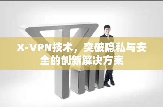 X-VPN技术,突破隐私与安全的创新解决方案