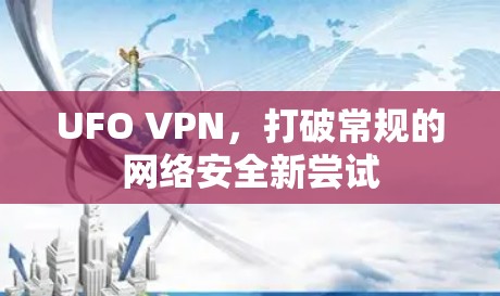 UFO VPN,打破常规的网络安全新尝试