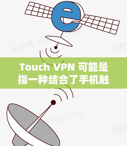 Touch VPN 可能是指一种结合了手机触控功能的 VPN(虚拟网络)这种 VPN 设计旨在通过手机的触控屏幕快速访问 VPN,节省了用户在互联网访问时的等待时间和操作步骤