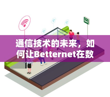 通信技术的未来,如何让Betternet在数字世界中立于不败之地?
