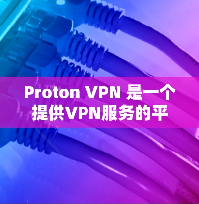 Proton VPN 是一个提供VPN服务的平台,旨在保护用户的数据和网络隐私。以下是关于 Proton VPN 的一些关键点
