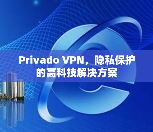 Privado VPN,隐私保护的高科技解决方案