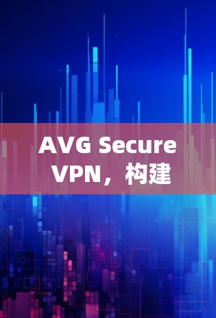 AVG Secure VPN,构建安全数据传输的未来