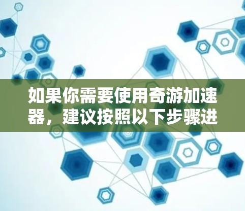 如果你需要使用奇游加速器,建议按照以下步骤进行