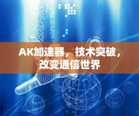 AK加速器,技术突破,改变通信世界