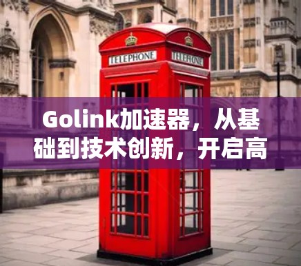 Golink加速器,从基础到技术创新,开启高效智能的未来! Golink加速器,从基础到技术创新,开启高效智能的未来!