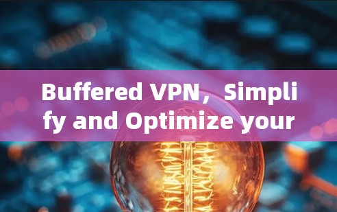 Buffered VPN,Simplify and Optimize your Cybersecurity Journey