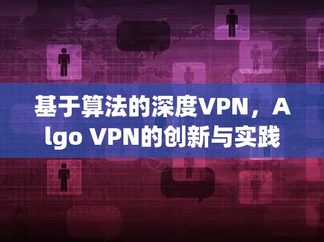 基于算法的深度VPN,Algo VPN的创新与实践