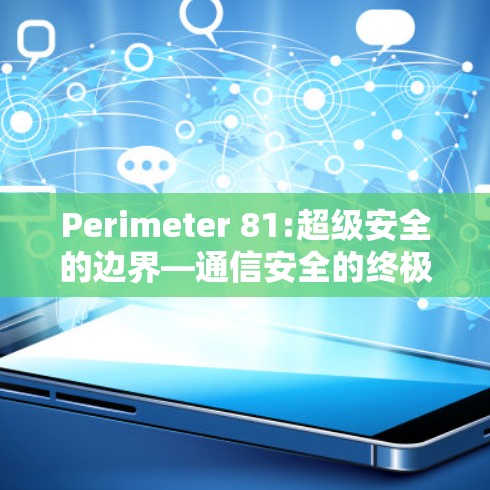 Perimeter 81:超级安全的边界—通信安全的终极挑战