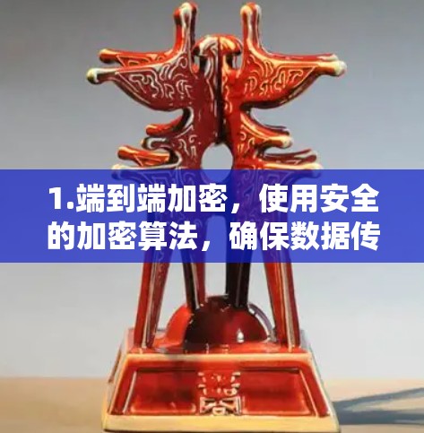 1.端到端加密,使用安全的加密算法,确保数据传输的安全性