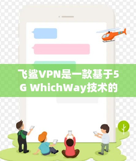 飞鲨VPN是一款基于5G WhichWay技术的端到端加密VPN服务,旨在提供高连接速度和数据安全性。以下是关于飞鲨VPN的详细解析