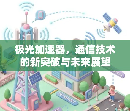 极光加速器,通信技术的新突破与未来展望