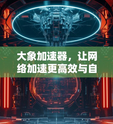 大象加速器,让网络加速更高效与自然