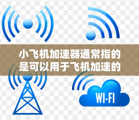 小飞机加速器通常指的是可以用于飞机加速的装置,具体含义可能会因飞机类型而异。以下是一些可能的解释