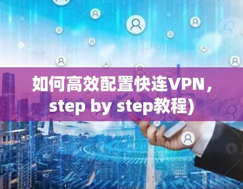 如何高效配置快连VPN,step by step教程)