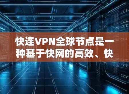 快连VPN全球节点是一种基于快网的高效、快速、覆盖全球的VPN服务,旨在为用户提供远程办公、远程协作等场景的高效通信解决方案。以下是对该概念的详细解析