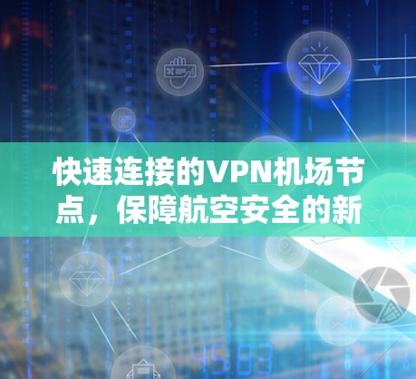 快速连接的VPN机场节点,保障航空安全的新标准