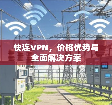 快连VPN,价格优势与全面解决方案