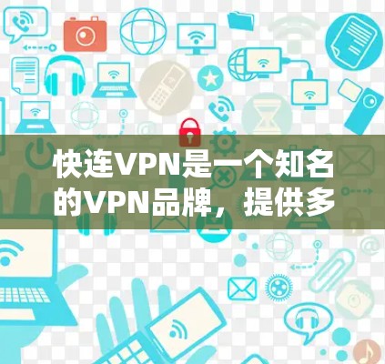 快连VPN是一个知名的VPN品牌,提供多种VPN服务,包括经典版、高级版和家庭版等。如果您有关注这个品牌的意愿,建议您关注他们的官方网站或相关社交媒体账号,获取最新的优惠信息