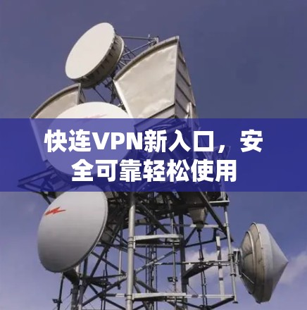 快连VPN新入口,安全可靠轻松使用