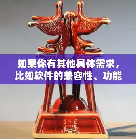 如果你有其他具体需求,比如软件的兼容性、功能或者其他方面,可以告诉我,我可以为你推荐更合适的软件!