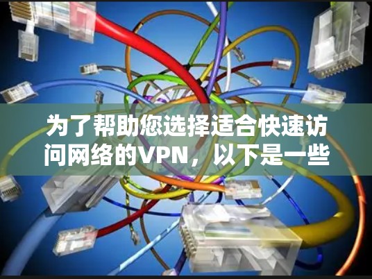 为了帮助您选择适合快速访问网络的VPN,以下是一些推荐,涵盖了不同的使用场景和需求