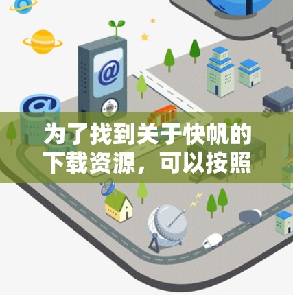 为了找到关于快帆的下载资源,可以按照以下步骤进行