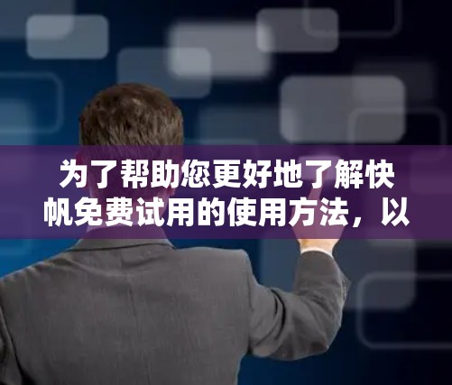 为了帮助您更好地了解快帆免费试用的使用方法,以下是一个详细的指南,涵盖了免费试用的基本信息、申请流程、试用的好处和注意事项