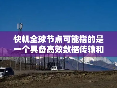 快帆全球节点可能指的是一个具备高效数据传输和多设备连接能力的网络节点。具体来说,它可能具备以下功能