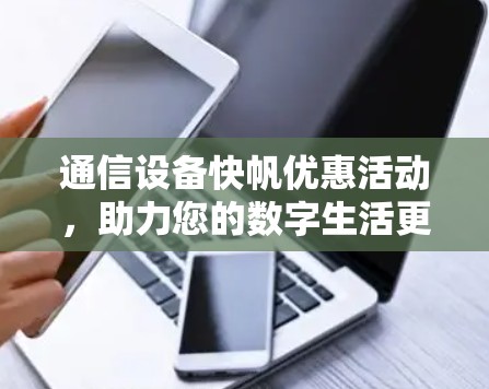 通信设备快帆优惠活动,助力您的数字生活更便捷
