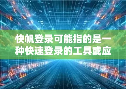 快帆登录可能指的是一种快速登录的工具或应用,可能涉及到登录流程的优化、速度快、操作便捷等特点。以下是一些可能的解决方案