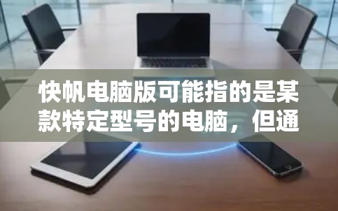快帆电脑版可能指的是某款特定型号的电脑,但通常快帆电脑可能是一个品牌或型号的简称。如果你指的是某款电脑的型号或版本,提供更多信息可以帮助我更好地帮助你