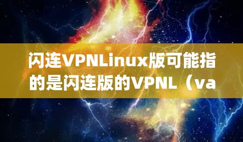 闪连VPNLinux版可能指的是闪连版的VPNL(vanilla player normal 游戏,且支持Linux系统。以下是一些常见的闪连游戏及其支持Linux的可能性