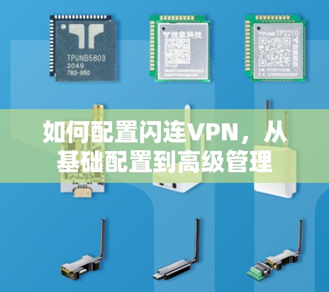 如何配置闪连VPN,从基础配置到高级管理