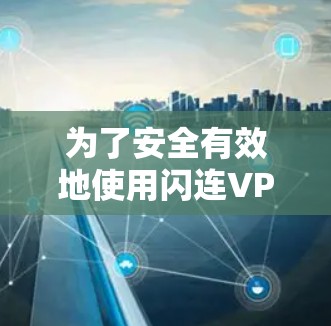 为了安全有效地使用闪连VPN梯子,以下是分步骤的解决方案 为了安全有效地使用闪连VPN梯子,以下是分步骤的解决方案