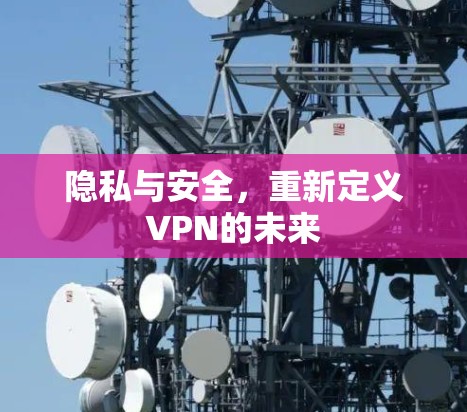 隐私与安全,重新定义VPN的未来