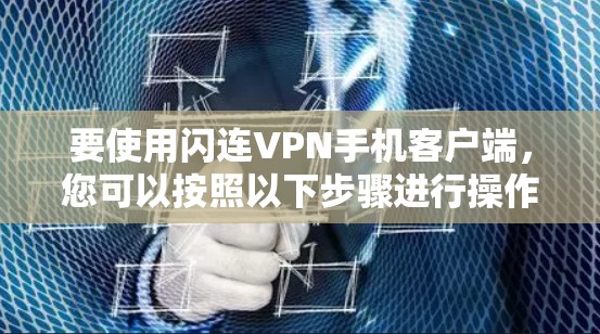 要使用闪连VPN手机客户端,您可以按照以下步骤进行操作