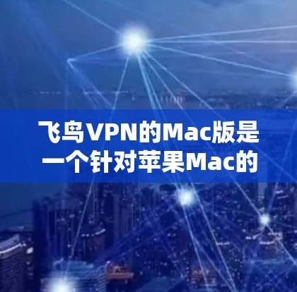 飞鸟VPN的Mac版是一个针对苹果Mac的VPN服务，旨在提供与苹果原版的相似功能和体验。以下是关于飞鸟VPNMac版的详细分析