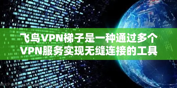 飞鸟VPN梯子是一种通过多个VPN服务实现无缝连接的工具,旨在提供强大的VPN连接能力。以下是对该工具的详细分析