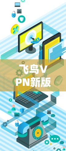 飞鸟VPN新版本来了！安全、便捷、高效，你值得信赖？