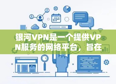 银河VPN是一个提供VPN服务的网络平台,旨在为用户提供安全、可靠的网络连接。以下是下载银河VPN的具体步骤
