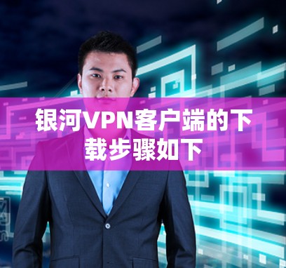 银河VPN客户端的下载步骤如下