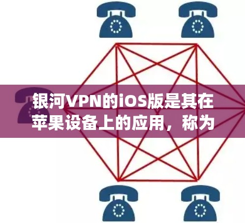 银河VPN的iOS版是其在苹果设备上的应用,称为 Galaxy VPN iOS)以下是关于该版本的一些关键信息